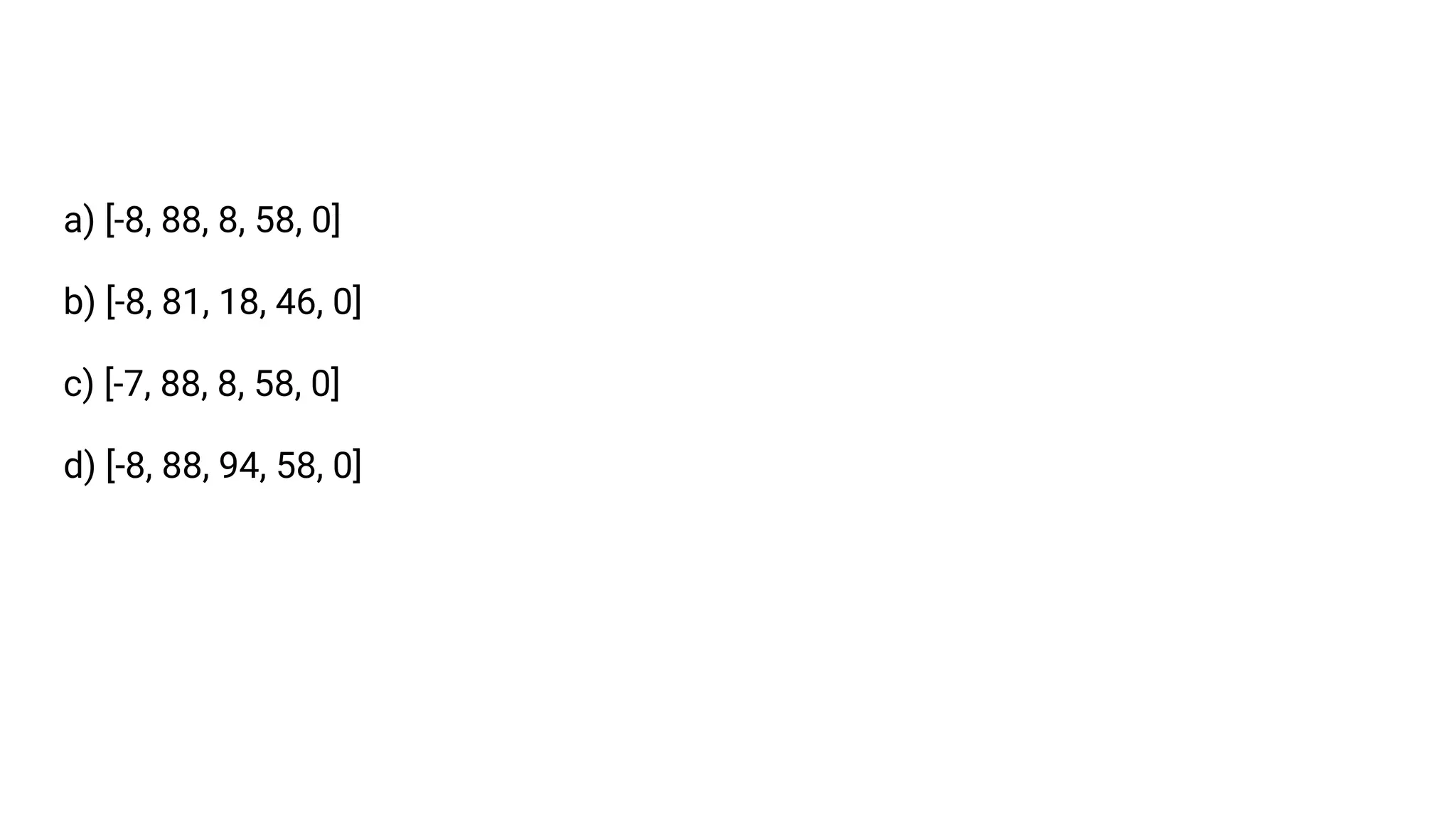 a) [-8, 88, 8, 58, 0]
b) [-8, 81, 18, 46, 0]
c) [-7, 88, 8, 58, 0]
d) [-8, 88, 94, 58, 0]
 