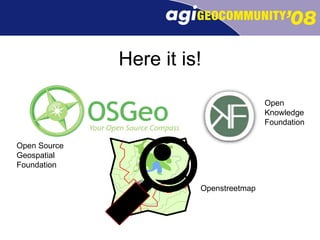 Here it is! Open  Knowledge Foundation Openstreetmap Open Source Geospatial Foundation 