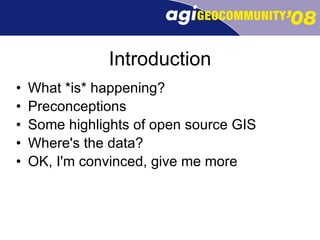 Introduction What *is* happening? Preconceptions Some highlights of open source GIS Where's the data? OK, I'm convinced, give me more 