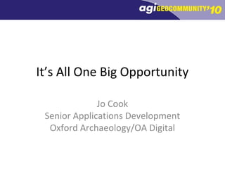 It’s All One Big Opportunity
Jo Cook
Senior Applications Development
Oxford Archaeology/OA Digital
 