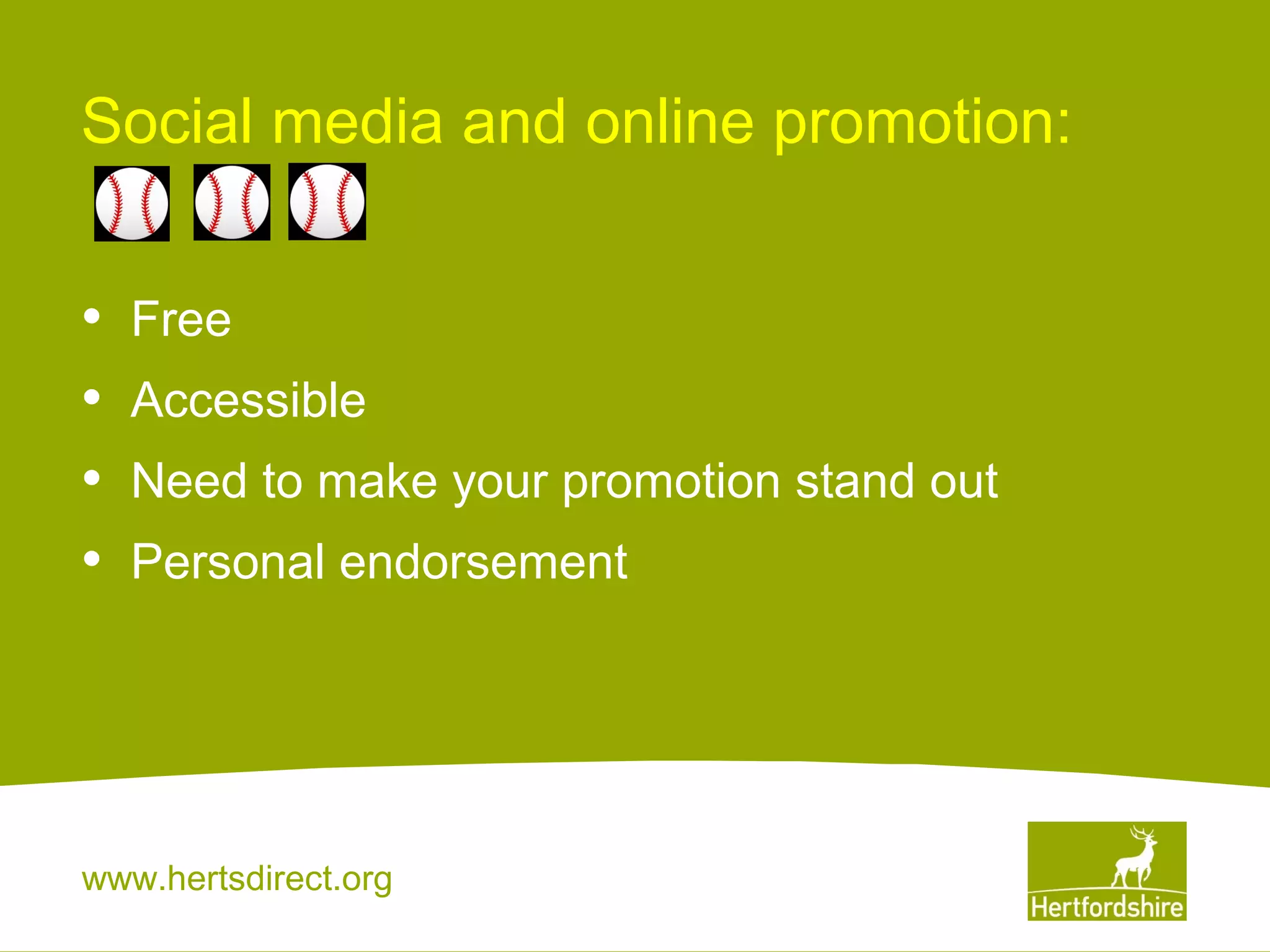Social media and online promotion:
•
•
•
•

Free
Accessible
Need to make your promotion stand out
Personal endorsement

www.hertsdirect.org

 