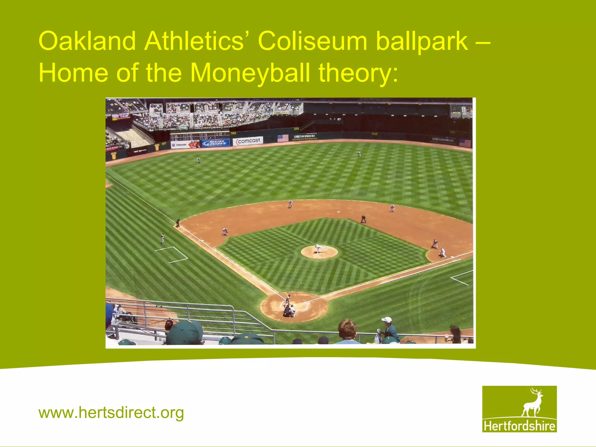 Oakland Athletics’ Coliseum ballpark –
Home of the Moneyball theory:

www.hertsdirect.org

 