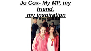 Jo Cox- My MP, my
friend,
my inspiration
 