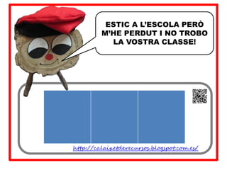 ESTIC A L’ESCOLA PERÒ
         M’HE PERDUT I NO TROBO
           LA VOSTRA CLASSE!




http://calaixetderecursos.blogspot.com.es/
 