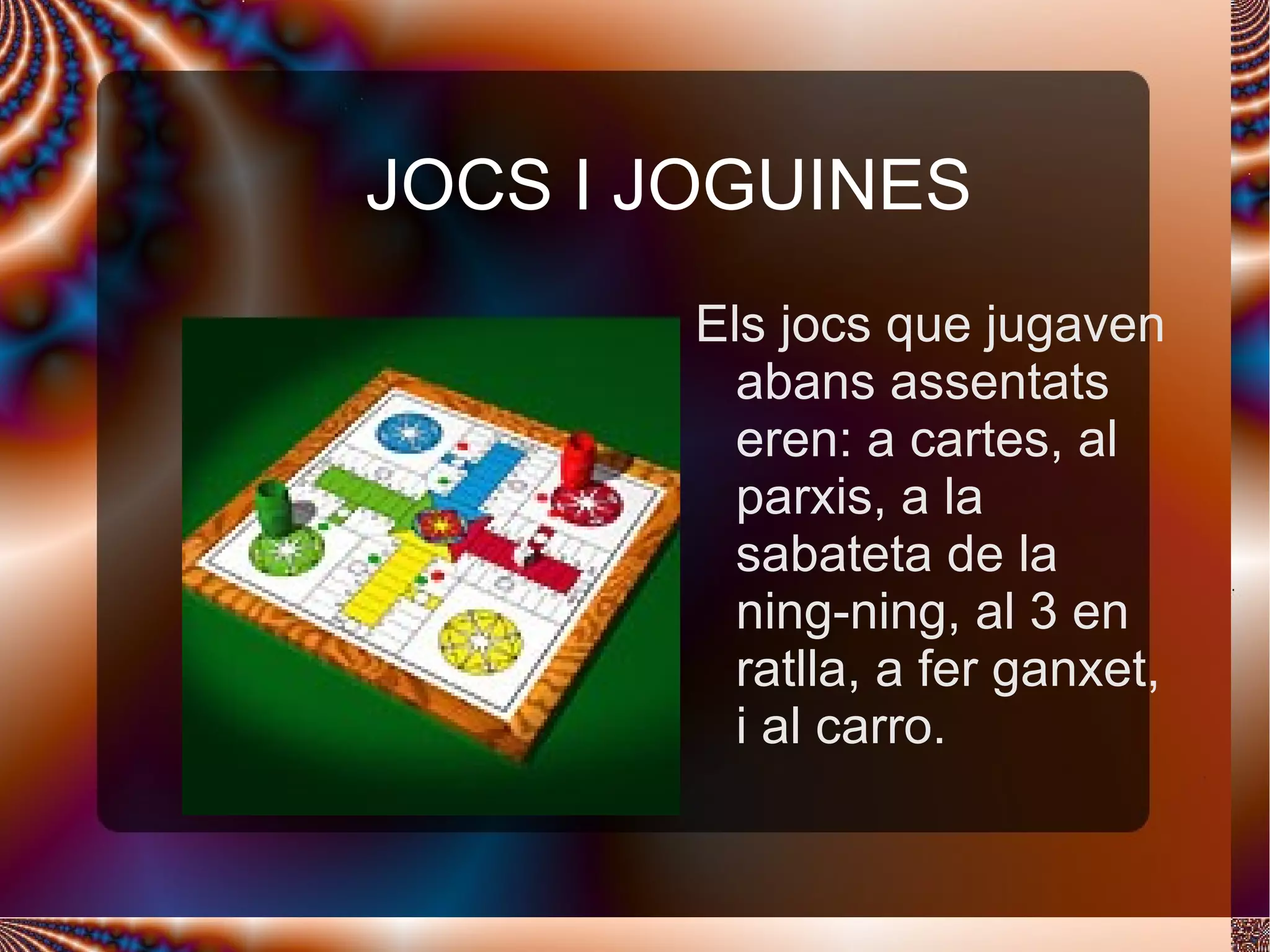 JOCS I JOGUINES Els jocs que jugaven abans assentats eren: a cartes, al parxis, a la sabateta de la ning-ning, al 3 en ratlla, a fer ganxet, i al carro. 