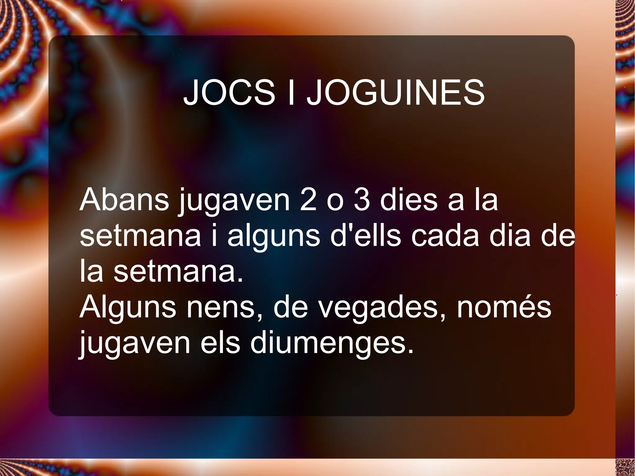 JOCS I JOGUINES Abans jugaven 2 o 3 dies a la setmana i alguns d'ells cada dia de la setmana.  Alguns nens, de vegades, només jugaven els diumenges.  