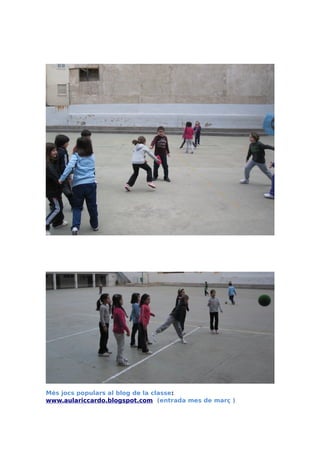 Més jocs populars al blog de la classe:
www.aulariccardo.blogspot.com (entrada mes de març )
 