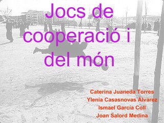 Jocs de   cooperació i  del món Caterina Juaneda Torres Ylenia Casasnovas Àlvarez Ismael García Coll Joan Salord Medina 