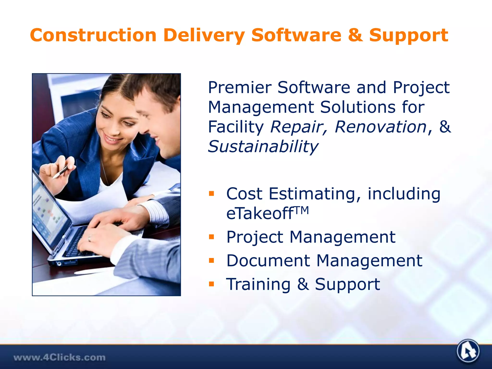Construction Delivery Software & SupportPremier Software and Project Management Solutions for Facility Repair, Renovation, & SustainabilityCost Estimating, including eTakeoffTMProject ManagementDocument ManagementTraining & Support