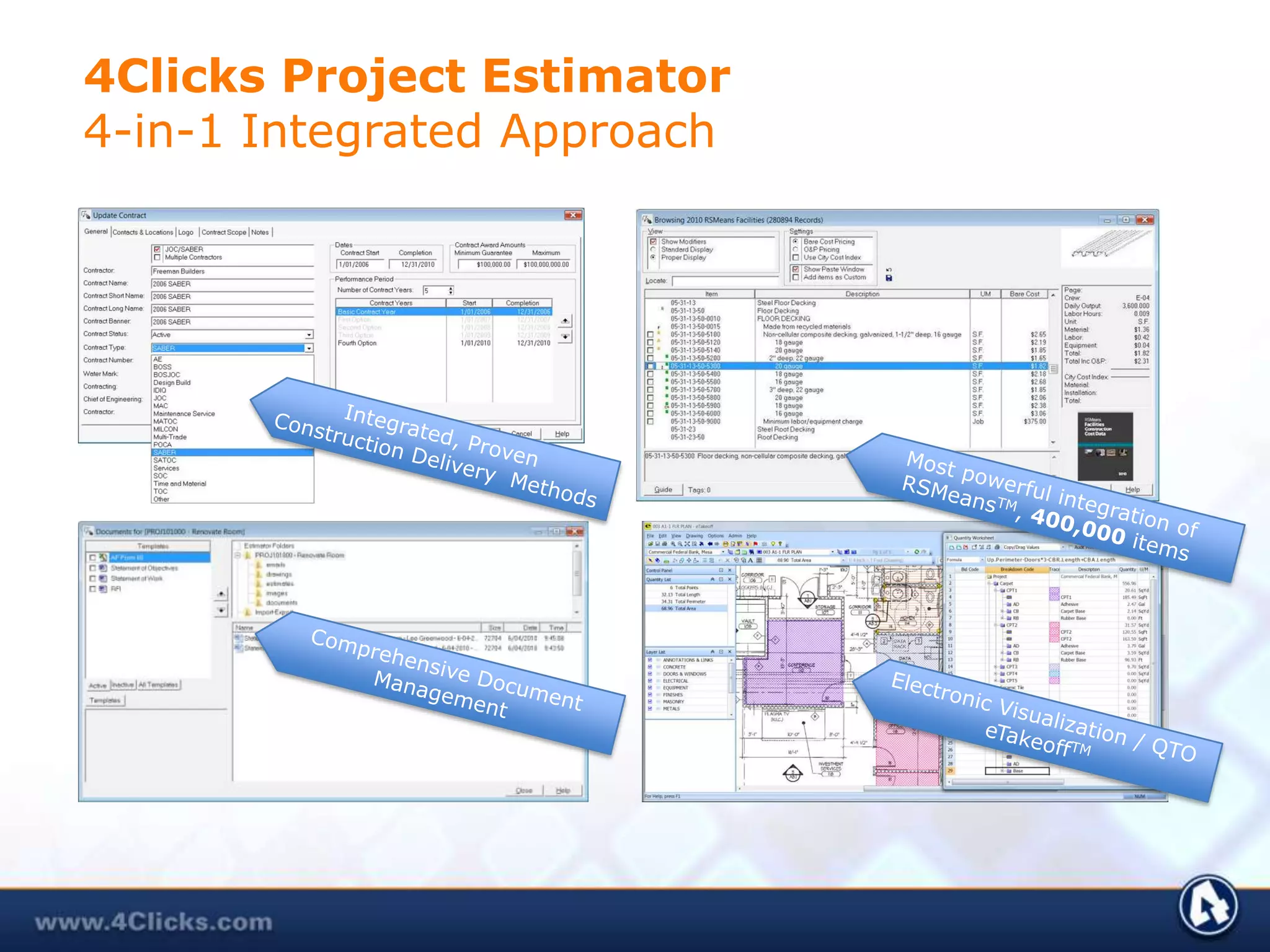 4Clicks Project Estimator                            4-in-1 Integrated ApproachIntegrated, Proven      Construction Delivery  MethodsMost powerful integration of RSMeansTM, 400,000 itemsComprehensive Document ManagementElectronic Visualization / QTOeTakeoffTM