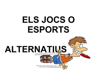 ELS JOCS O
ESPORTS
ALTERNATIUS

 