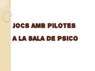 JOCS AMB PILOTES
A LA SALA DE PSICO

 