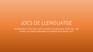 JOCS DE LLENGUATGE
Els divendres s’han dut a terme sessions en gran grup amb l’A.L. del
centre ( en Josep) enfocades a la ...