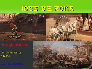 JOCS DE ROMA




Els gladiadors
LES CARRERES DE
CARROS


LA NAUMAQUIA
                    
 