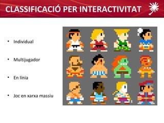 CLASSIFICACIÓ PER INTERACTIVITAT


• Individual


• Multijugador


• En línia


• Joc en xarxa massiu
 