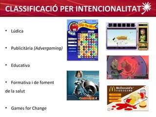 CLASSIFICACIÓ PER INTENCIONALITAT

• Lúdica


• Publicitària (Advergaming)


• Educativa


• Formativa i de foment
de la salut


• Games for Change
 