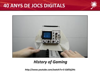 40 ANYS DE JOCS DIGITALS




               History of Gaming
        http://www.youtube.com/watch?v=5-Gdl5tj2Hs
 