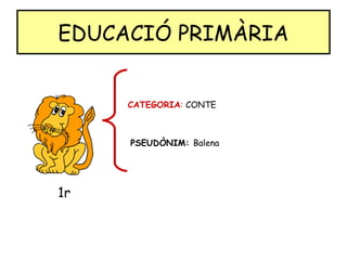 EDUCACIÓ PRIMÀRIA
1r
CATEGORIA: CONTE
PSEUDÒNIM: Balena
 