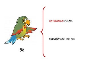 CATEGORIA: POEMA
PSEUDÒNIM: Boli nou
5è
 