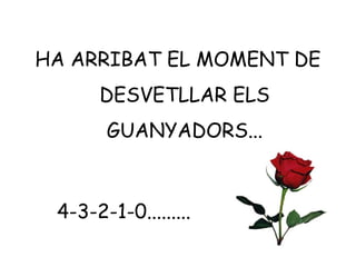 HA ARRIBAT EL MOMENT DE
DESVETLLAR ELS
GUANYADORS...
4-3-2-1-0.........
 