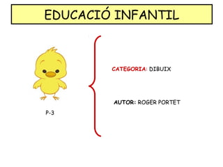 EDUCACIÓ INFANTIL
P-3
CATEGORIA: DIBUIX
AUTOR: ROGER PORTET
 