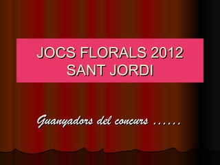 JOCS FLORALS 2012
   SANT JORDI


Guanyadors del concurs ……
 