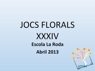 JOCS FLORALS
XXXIV
Escola La Roda
Abril 2013
 