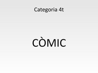 Categoria 4t
CÒMIC
 