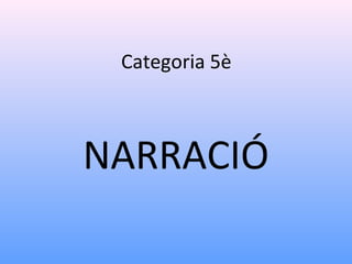 Categoria 5è
NARRACIÓ
 