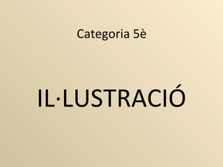 Categoria 5è
IL·LUSTRACIÓ
 