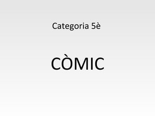 Categoria 5è
CÒMIC
 