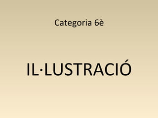 Categoria 6è
IL·LUSTRACIÓ
 
