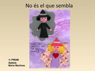 No és el que sembla
1r PREMI
Autora:
Maria Martínez
 
