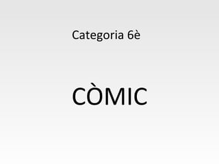 Categoria 6è
CÒMIC
 