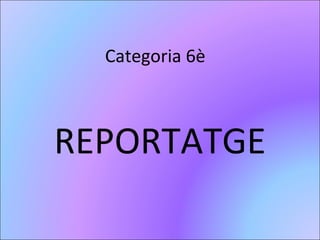 Categoria 6è
REPORTATGE
 