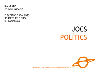 Marinva, joc i educació · Novembre 2010
JOCS
POLÍTICS
II MARATÓ
DE COMUNICACIÓ
ELECCIONS CATALANES
15 IDEES X 15 DIES
DE CAMPANYA
 