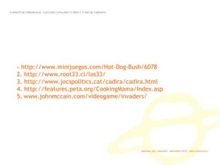 Marinva, joc i educació · Novembre 2010 · www.marinva.es 1.  http://www.minijuegos.com/Hot-Dog-Bush/6078 2. http://www.root33.cl/los33/ 3. http://www.jocspolitics.cat/cadira/cadira.html 4. http://features.peta.org/CookingMama/Index.asp 5.   www.johnmccain.com/videogame/invaders/ II MARATÓ DE COMUNICACIÓ · ELECCIONS CATALANES 15 IDEES X 15 DIES DE CAMPANYA 