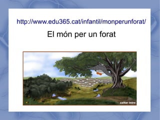 http://www.edu365.cat/infantil/monperunforat/

          El món per un forat
 