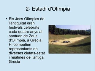 2- Estadi d'Olímpia
● Els Jocs Olímpics de
l'antiguitat eren
festivals celebrats
cada quatre anys al
santuari de Zeus
d'Ol...