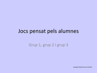 Jocs pensat pels alumnes Grup 1, grup 2 i grup 3 Copyright Sebatsià Vicens Rosselló 