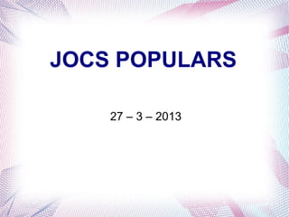 JOCS POPULARS
27 – 3 – 2013
 