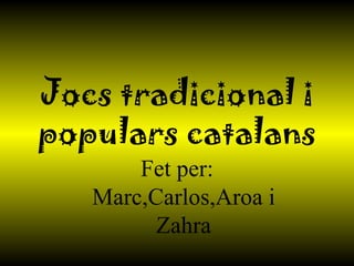Jocs tradicional i populars catalans Fet per: Marc,Carlos,Aroa i Zahra 