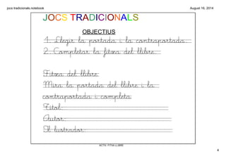 jocs tradicionals.notebook
4
August 16, 2014
ACTIV. FITXA LLIBRE
JOCS TRADICIONALS
OBJECTIUS
1. Llegir la portada i la con...