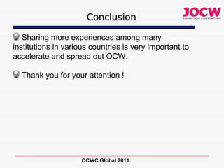 Conclusion Sharing more experiences among many institutions in various countries is very important to accelerate and spread out OCW. Thank you for your attention !  OCWC Global 2011 
