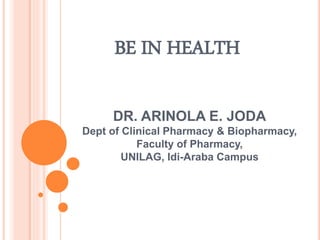 DR. ARINOLA E. JODA
Dept of Clinical Pharmacy & Biopharmacy,
Faculty of Pharmacy,
UNILAG, Idi-Araba Campus
1
BE IN HEALTH
 