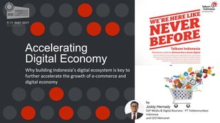Accelerating
Digital Economy
Why building Indonesia’s digital ecosystem is key to
further accelerate the growth of e-commerce and
digital economy
by
Joddy Hernady
SVP Media & Digital Business - PT Telekomunikasi
Indonesia
and CEO Metranet
 