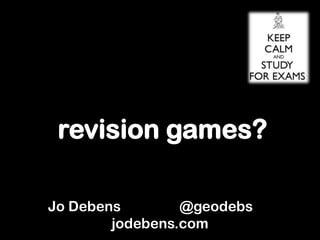 revision games?
Jo Debens @geodebs
jodebens.com
 