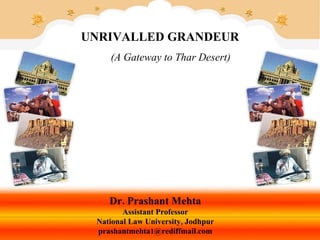 UNRIVALLED GRANDEUR   (A Gateway to Thar Desert) Dr. Prashant Mehta Assistant Professor National Law University, Jodhpur [email_address] 