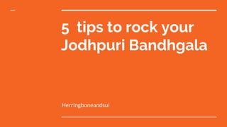 5 tips to rock your
Jodhpuri Bandhgala
Herringboneandsui
 