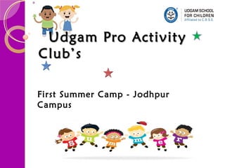 Udgam Pro ActivityUdgam Pro Activity
Club’sClub’s
First Summer Camp - Jodhpur
Campus
 